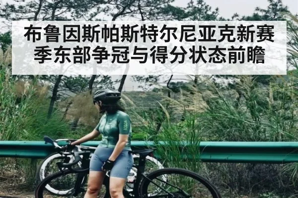 布鲁因斯帕斯特尔尼亚克新赛季东部争冠与得分状态前瞻
