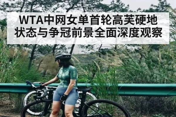 WTA中网女单首轮高芙硬地状态与争冠前景全面深度观察