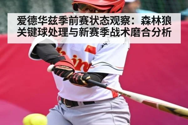 爱德华兹季前赛状态观察：森林狼关键球处理与新赛季战术磨合分析