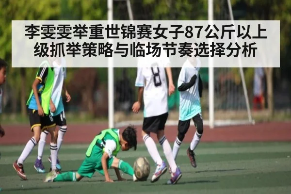 李雯雯举重世锦赛女子87公斤以上级抓举策略与临场节奏选择分析