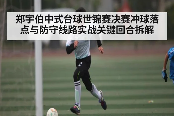 郑宇伯中式台球世锦赛决赛冲球落点与防守线路实战关键回合拆解