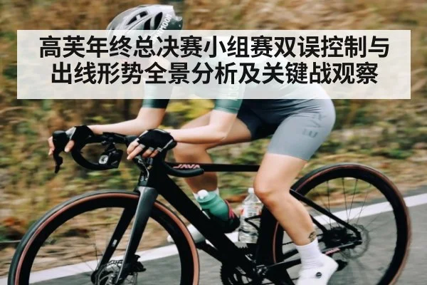 高芙年终总决赛小组赛双误控制与出线形势全景分析及关键战观察 - kaiyun